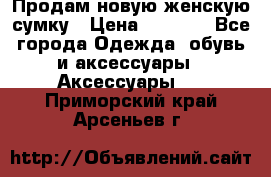 Продам новую женскую сумку › Цена ­ 1 500 - Все города Одежда, обувь и аксессуары » Аксессуары   . Приморский край,Арсеньев г.